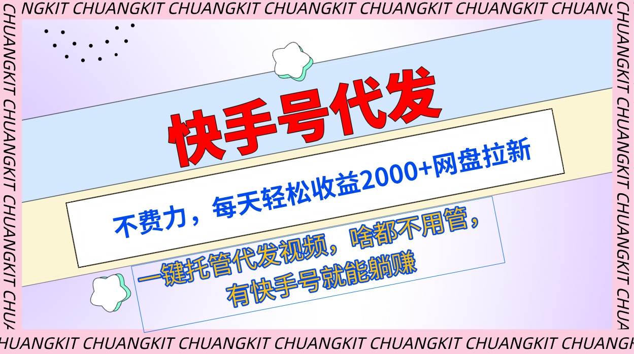 快手号代发：不费力，每天轻松收益2000+网盘拉新一键托管代发视频-翌晨科技网