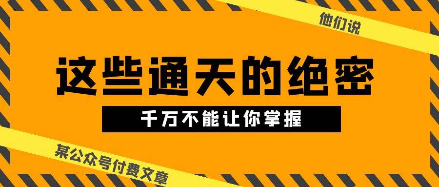 某公众号付费文章《他们说 “ 这些通天的绝密，千万不能让你掌握! ”》-翌晨科技网