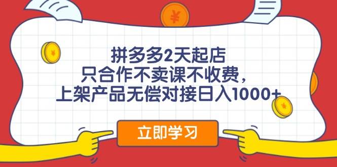 拼多多2天起店，只合作不卖课不收费，上架产品无偿对接日入1000+-翌晨科技网