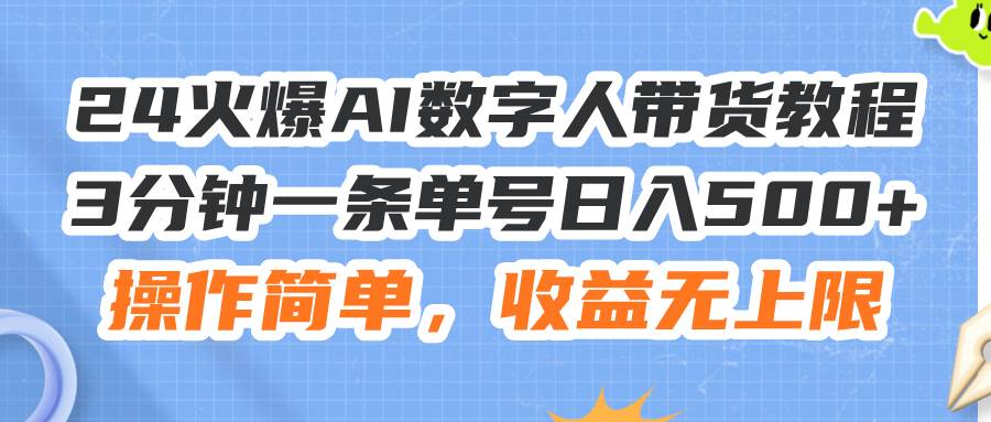 24火爆AI数字人带货教程，3分钟一条单号日入500+，操作简单，收益无上限-翌晨科技网