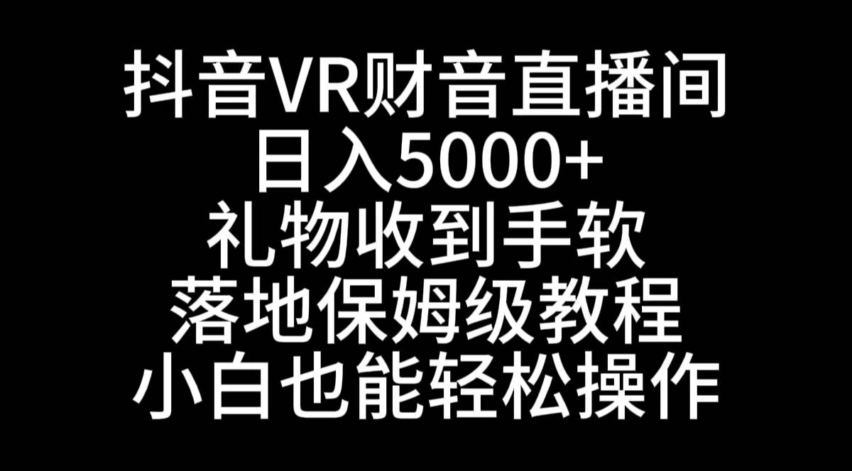 抖音VR财神直播间，日入5000+，礼物收到手软，落地式保姆级教程，小白也...-翌晨科技网