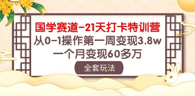 国学 赛道-21天打卡特训营：从0-1操作第一周变现3.8w，一个月变现60多万-翌晨科技网