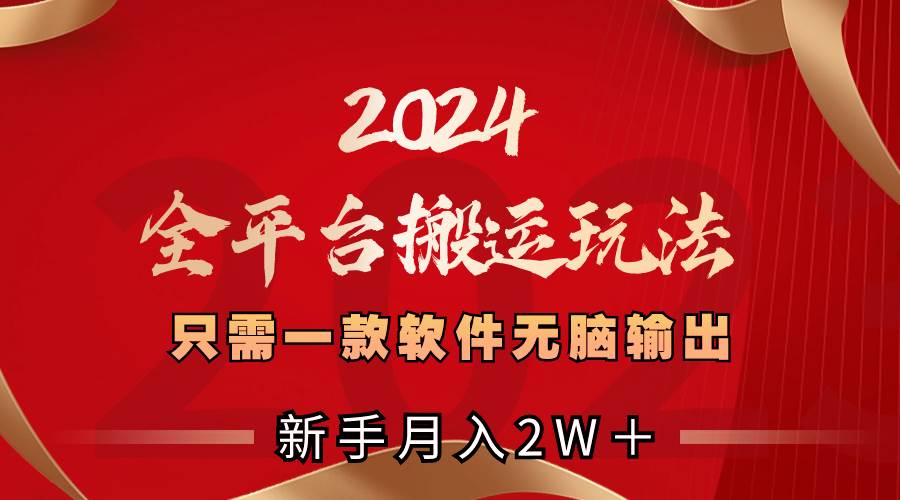 2024全平台搬运玩法，只需一款软件，无脑输出，新手也能月入2W＋-翌晨科技网