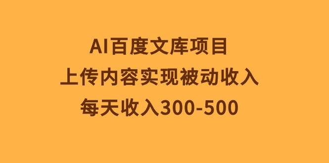 AI百度文库项目，上传内容实现被动收入，每天收入300-500-翌晨科技网