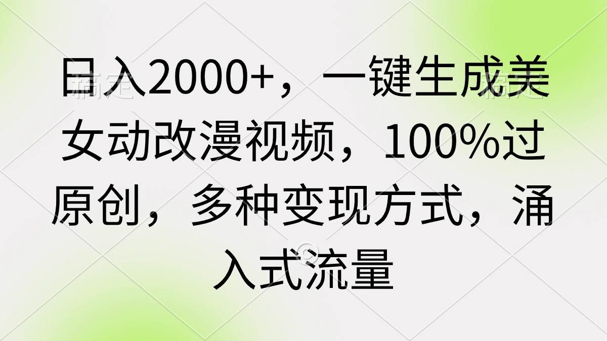 日入2000+，一键生成美女动改漫视频，100%过原创，多种变现方式 涌入式流量-翌晨科技网