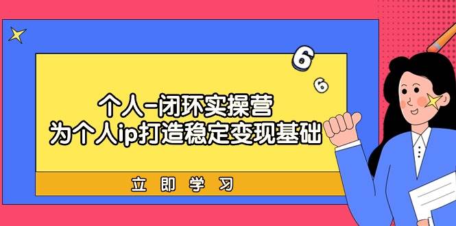 个人-闭环实操营：为个人ip打造稳定变现基础，从价值定位/爆款打造/产品...-翌晨科技网