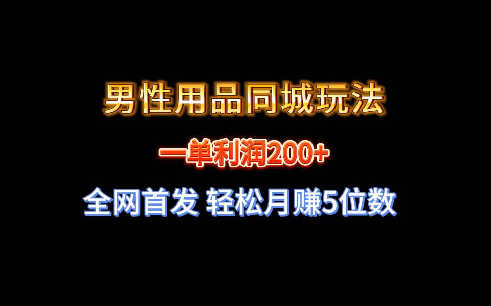 全网首发 一单利润200+ 男性用品同城玩法 轻松月赚5位数-翌晨科技网