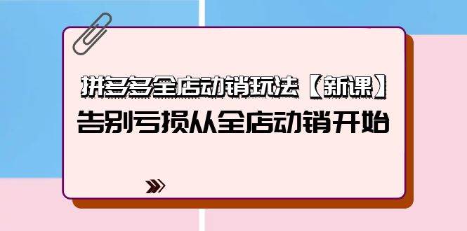 拼多多全店动销玩法【新课】，告别亏损从全店动销开始（4节视频课）-翌晨科技网