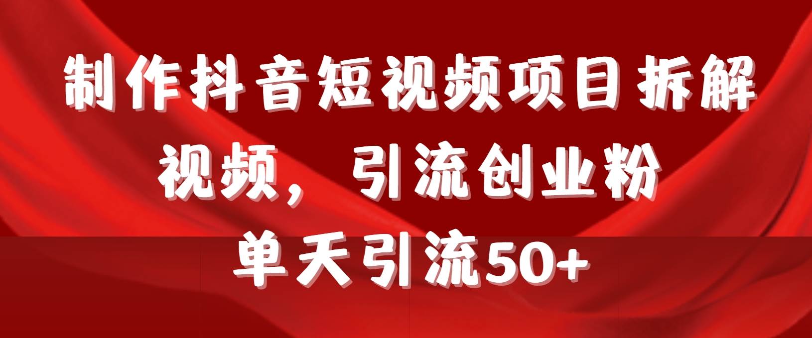 制作抖音短视频项目拆解视频引流创业粉，一天引流50+教程+工具+素材-翌晨科技网