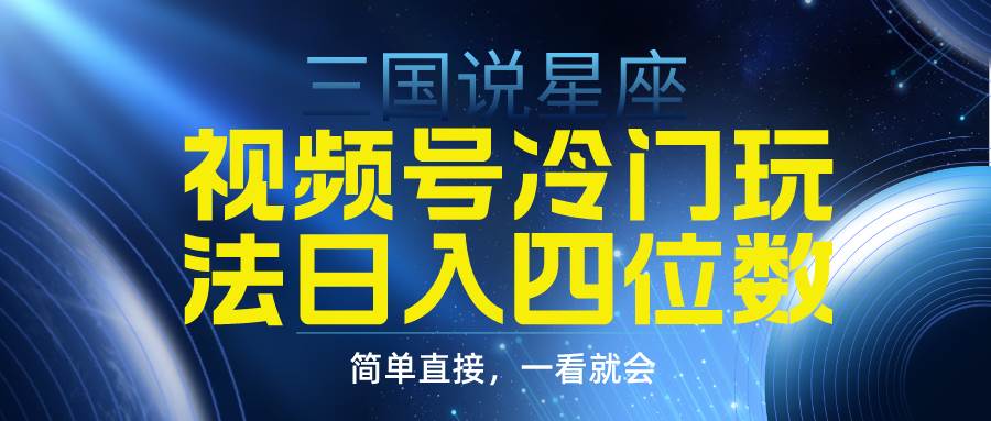 视频号掘金冷门玩法，三国星座赛道，日入四位数（教程+素材）-翌晨科技网