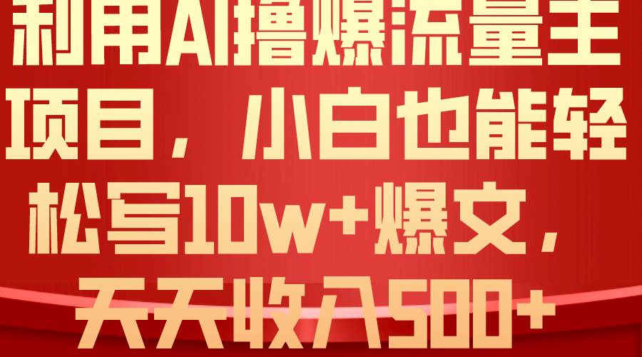 利用 AI撸爆流量主收益，小白也能轻松写10W+爆款文章，轻松日入500+-翌晨科技网