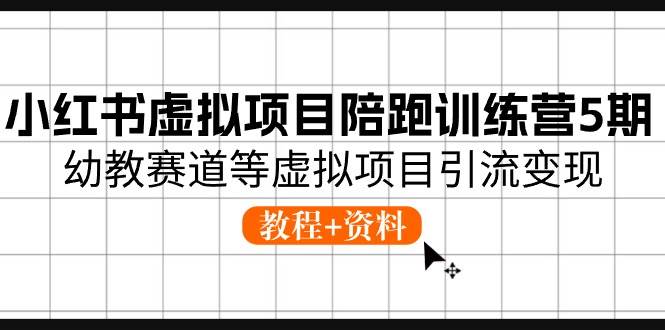 小红书虚拟项目陪跑训练营5期，幼教赛道等虚拟项目引流变现 (教程+资料)-翌晨科技网