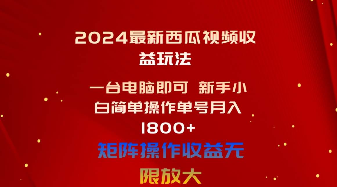 2024最新西瓜视频收益玩法，一台电脑即可 新手小白简单操作单号月入1800+-翌晨科技网