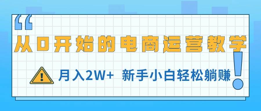 从0开始的电商运营教学，月入2W+，新手小白轻松躺赚-翌晨科技网