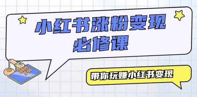 小红书涨粉变现必修课，带你玩赚小红书变现（9节课）-翌晨科技网