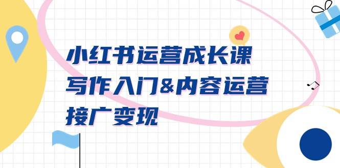 小红书运营成长课，写作入门内容运营接广变现【文档课】-翌晨科技网