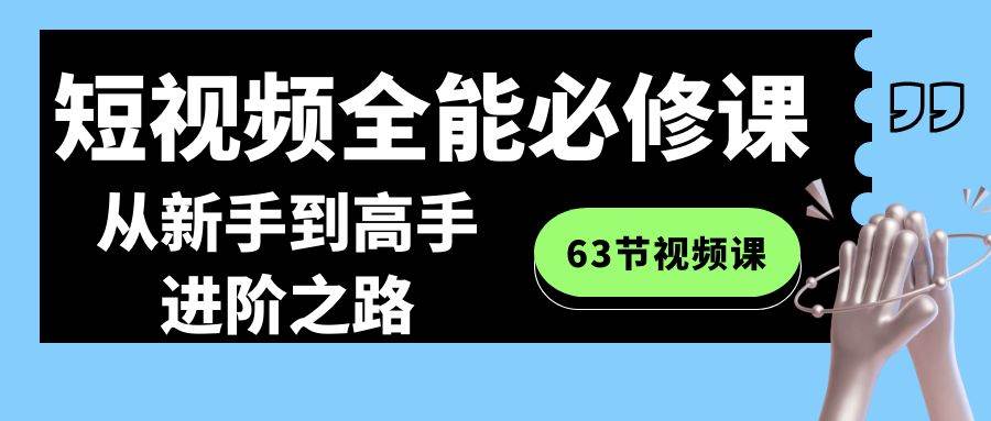 短视频-全能必修课程：从新手到高手进阶之路（63节视频课）-翌晨科技网