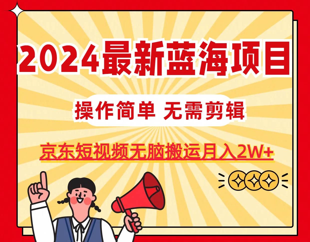 2024最新蓝海项目，无需剪辑，京东图文短视频无脑搬运月入2W+-翌晨科技网