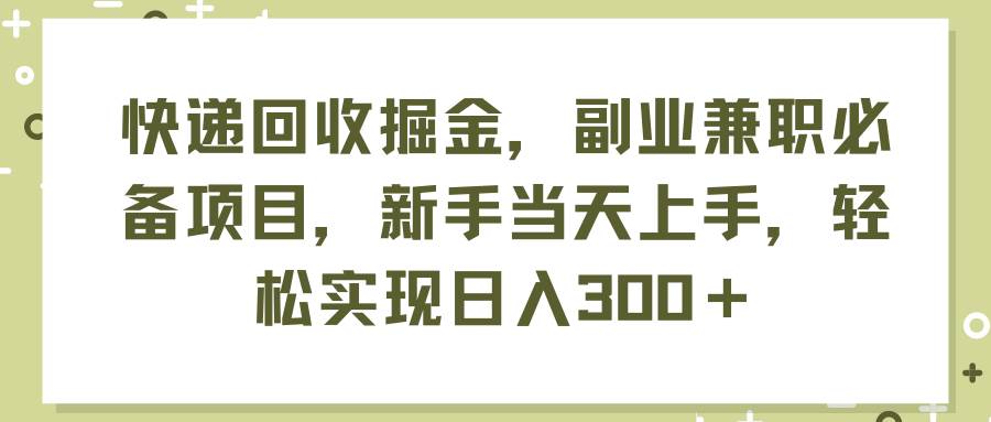 快递回收掘金，副业兼职必备项目，新手当天上手，轻松实现日入300＋-翌晨科技网