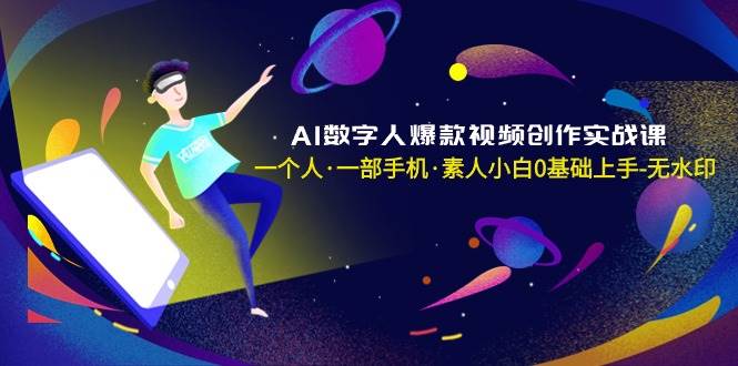 AI数字人爆款视频创作实战课，一个人·一部手机·素人小白0基础上手-无水印-翌晨科技网