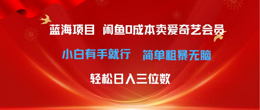 最新蓝海项目咸鱼零成本卖爱奇艺会员小白有手就行 无脑操作轻松日入三位数-翌晨科技网