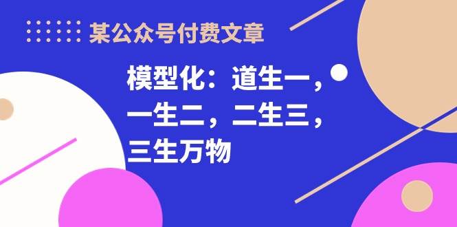 某付费文章《模型化：道生一，一生二，二生三，三生万物！》-翌晨科技网