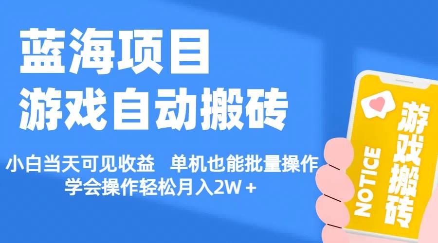 【蓝海项目】游戏自动搬砖 小白当天可见收益 单机也能批量操作 学会操...-翌晨科技网