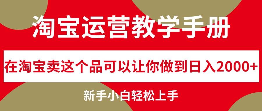 淘宝运营教学手册，在淘宝卖这个品可以让你做到日入2000+，新手小白轻...-翌晨科技网