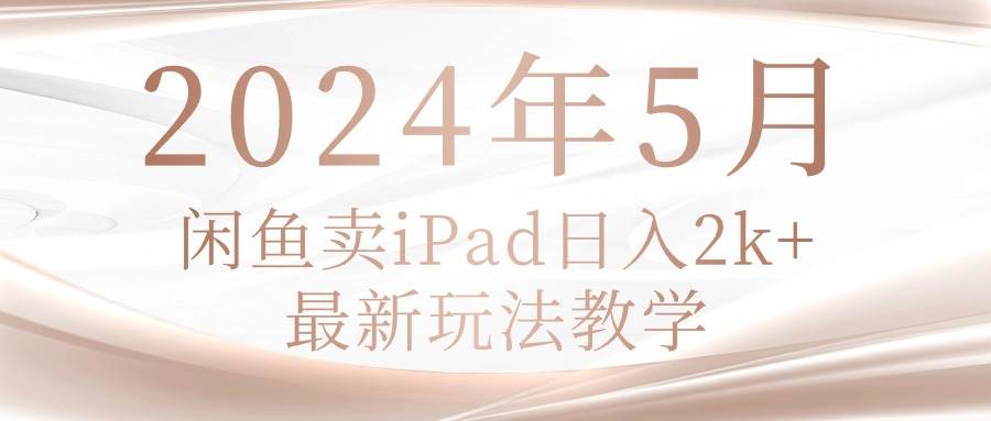 2024年5月闲鱼卖ipad日入2k，最新玩法教学-翌晨科技网