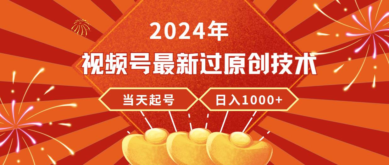 2024年视频号最新过原创技术，当天起号，收入稳定，日入1000+-翌晨科技网