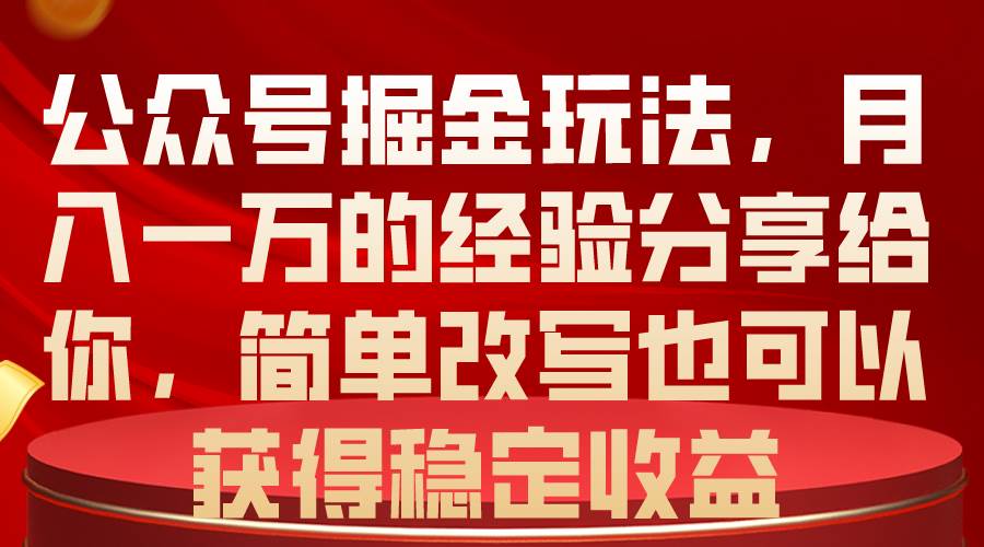 公众号掘金玩法,月入一万的经验分享给你,简单改写也可以获得稳定收益-翌晨科技网