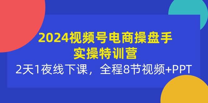 2024视频号电商操盘手实操特训营:2天1夜线下课,全程8节视频+PPT-翌晨科技网