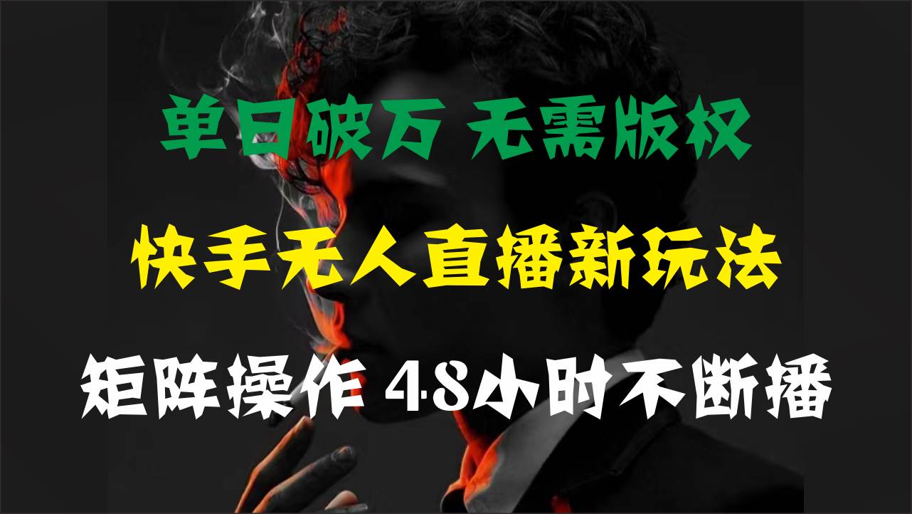 单日破万，快手无人直播新玩法，无需版权，支持矩阵操作，48小时不断播-翌晨科技网