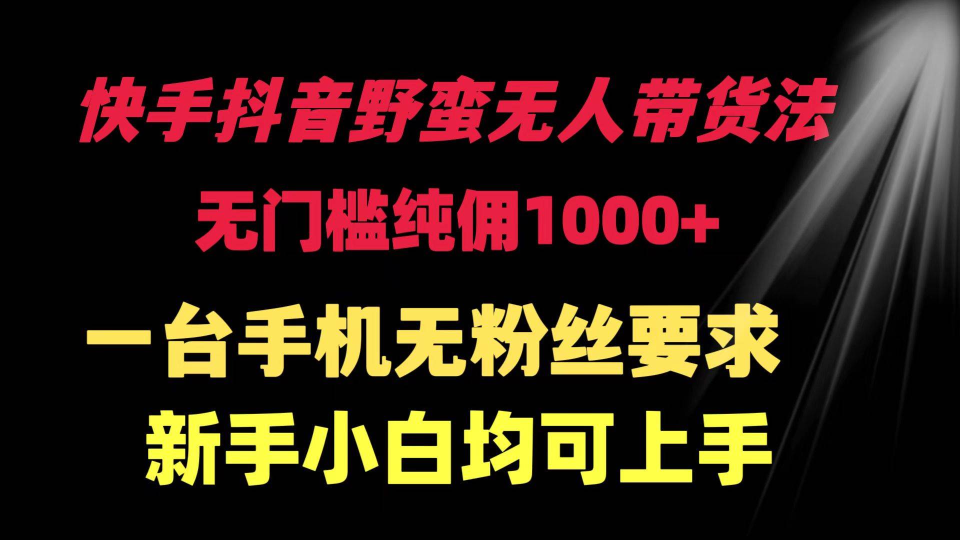 快手抖音野蛮无人带货法 无门槛纯佣1000+ 一台手机无粉丝要求新手小白...-翌晨科技网