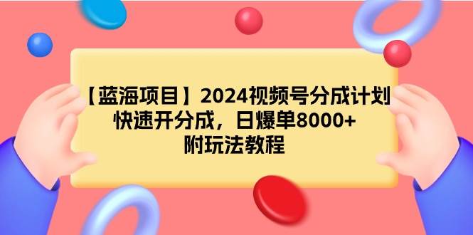 【蓝海项目】2024视频号分成计划,快速开分成,日爆单8000+,附玩法教程-翌晨科技网