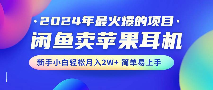 2024年最火爆的项目，闲鱼卖苹果耳机，新手小白轻松月入2W+简单易上手-翌晨科技网