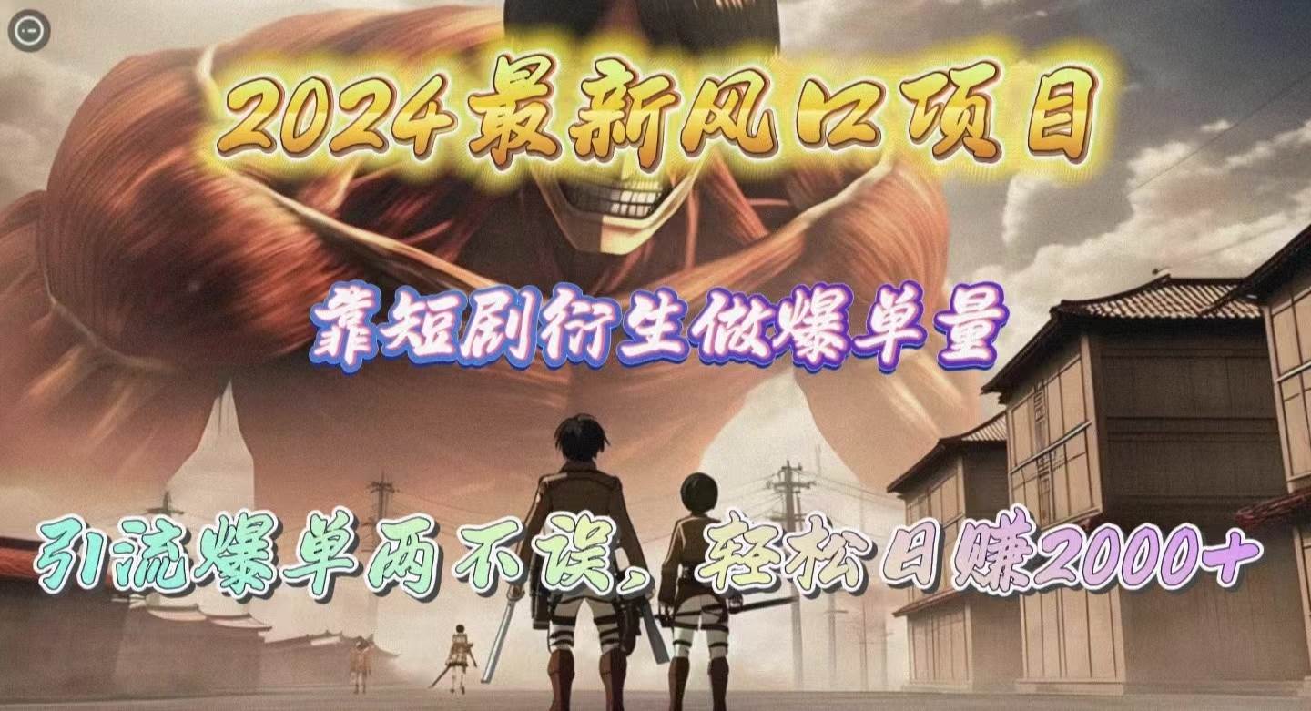 2024最新风口项目,靠短剧衍生做爆单量,引流爆单轻松日赚2000+-翌晨科技网