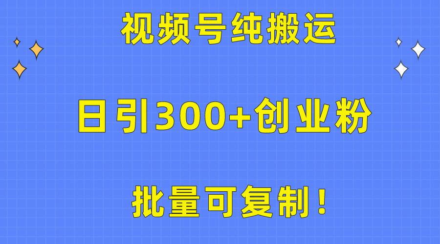 批量可复制！视频号纯搬运日引300+创业粉教程！-翌晨科技网