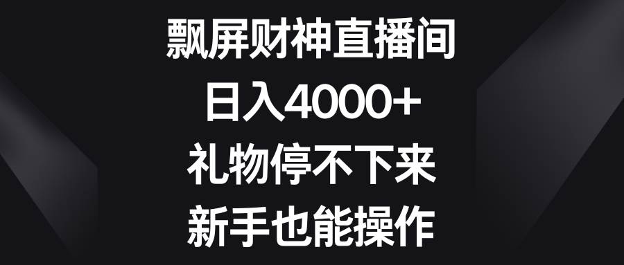 飘屏财神直播间，日入4000+，礼物停不下来，新手也能操作-翌晨科技网