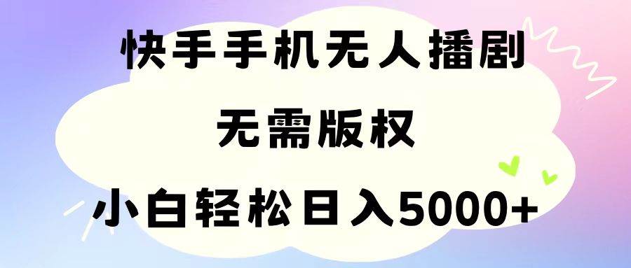 手机快手无人播剧，无需硬改，轻松解决版权问题，小白轻松日入5000+-翌晨科技网