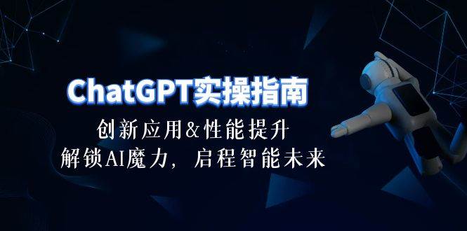 ChatGPT-实操指南：创新应用及性能提升，解锁 AI魔力，启程智能未来-30节-翌晨科技网
