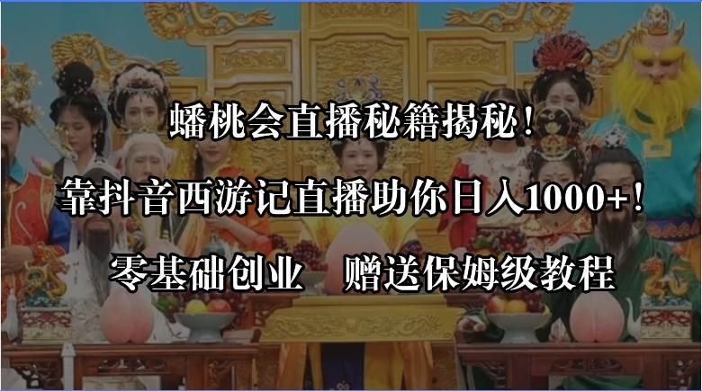 蟠桃会直播秘籍揭秘！靠抖音西游记直播日入1000+零基础创业，赠保姆级教程-翌晨科技网