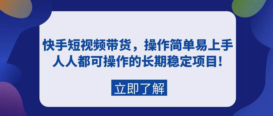 快手短视频带货，操作简单易上手，人人都可操作的长期稳定项目!-翌晨科技网