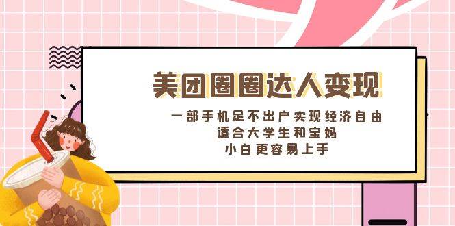 《美团圈圈达人变现，一部手机足不出户实现经济自由。适合大学生和宝妈，小白更容易上手》-翌晨科技网