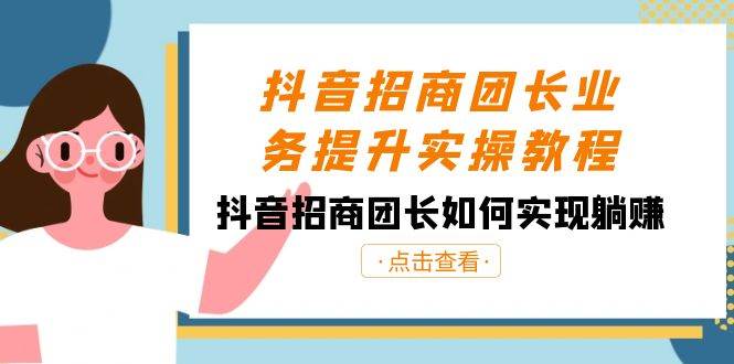 抖音-招商团长业务提升实操教程，抖音招商团长如何实现躺赚（38节）-翌晨科技网
