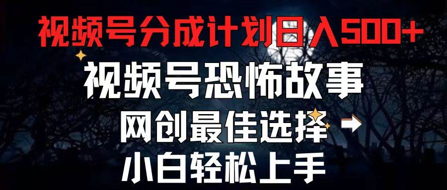 2024最新视频号分成计划，每天5分钟轻松月入500+，恐怖故事赛道,-翌晨科技网
