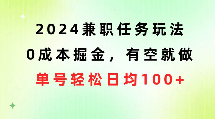 2024兼职任务玩法 0成本掘金，有空就做 单号轻松日均100+-翌晨科技网