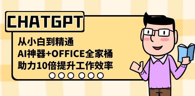 CHATGPT-从小白到精通，AI神器+OFFICE全家桶，助力10倍提升工作效率-翌晨科技网