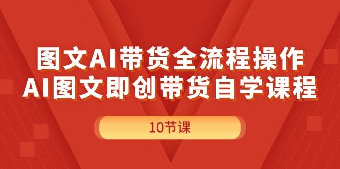 图文AI带货全流程操作,AI图文即创带货自学课程-翌晨科技网