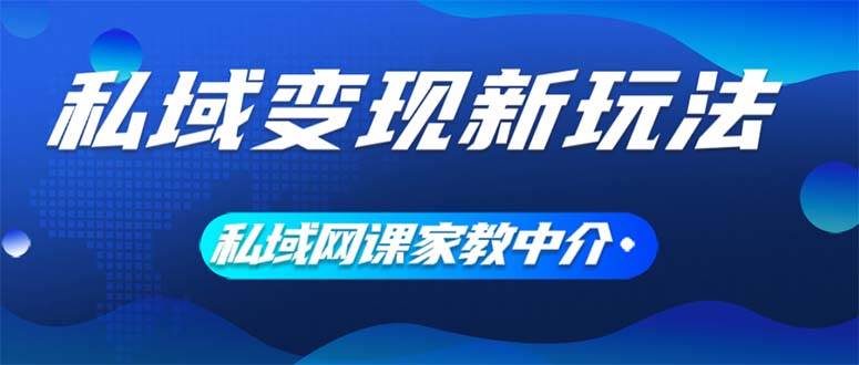 私域变现新玩法，网课家教中介，只做渠道和流量，让大学生给你打工、0...-翌晨科技网